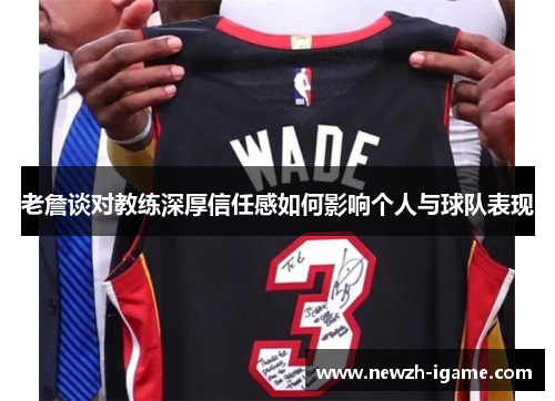 老詹谈对教练深厚信任感如何影响个人与球队表现 老詹谈对教练深厚信任感如何影响个人与球队表现