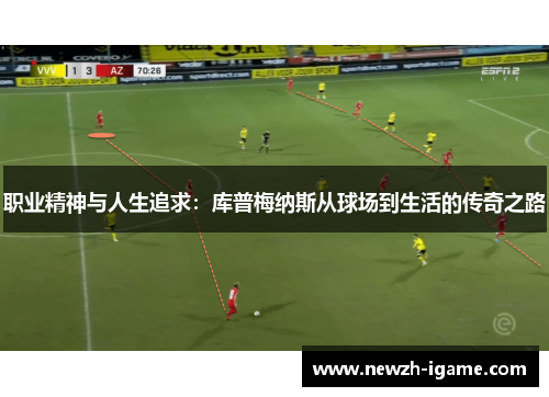 职业精神与人生追求：库普梅纳斯从球场到生活的传奇之路