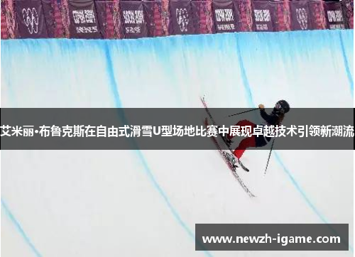 艾米丽·布鲁克斯在自由式滑雪U型场地比赛中展现卓越技术引领新潮流