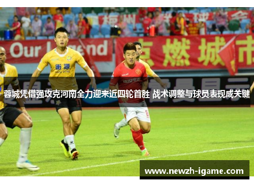 蓉城凭借强攻克河南全力迎来近四轮首胜 战术调整与球员表现成关键 蓉城凭借强攻克河南全力迎来近四轮首胜 战术调整与球员表现成关键