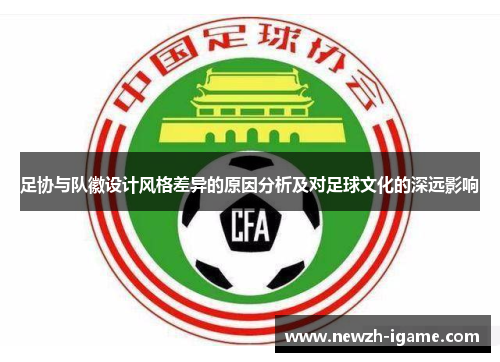 足协与队徽设计风格差异的原因分析及对足球文化的深远影响 足协与队徽设计风格差异的原因分析及对足球文化的深远影响