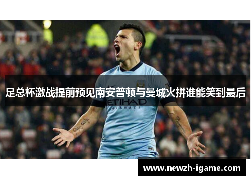 足总杯激战提前预见南安普顿与曼城火拼谁能笑到最后 足总杯激战提前预见南安普顿与曼城火拼谁能笑到最后