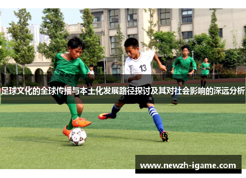 足球文化的全球传播与本土化发展路径探讨及其对社会影响的深远分析 足球文化的全球传播与本土化发展路径探讨及其对社会影响的深远分析