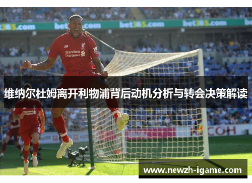 维纳尔杜姆离开利物浦背后动机分析与转会决策解读