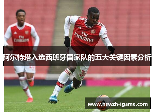 阿尔特塔入选西班牙国家队的五大关键因素分析