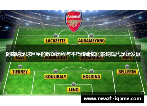 阿森纳足球巨星的辉煌历程与不朽传奇如何影响现代足坛发展 阿森纳足球巨星的辉煌历程与不朽传奇如何影响现代足坛发展