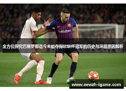 全方位探究巴塞罗那迄今未能夺得欧联杯冠军的历史与深层原因解析 全方位探究巴塞罗那迄今未能夺得欧联杯冠军的历史与深层原因解析
