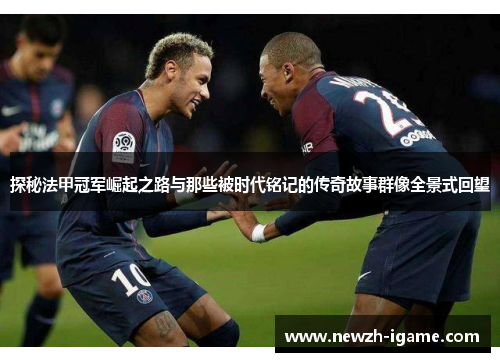 探秘法甲冠军崛起之路与那些被时代铭记的传奇故事群像全景式回望