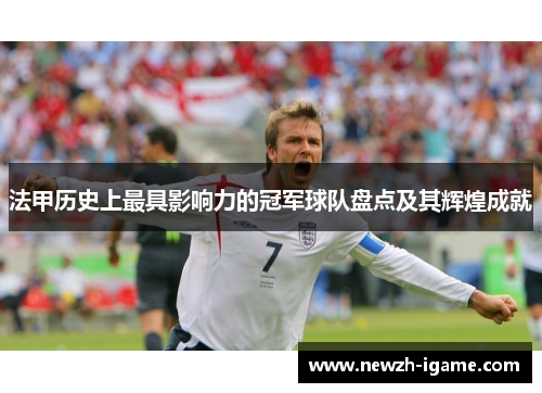 法甲历史上最具影响力的冠军球队盘点及其辉煌成就 法甲历史上最具影响力的冠军球队盘点及其辉煌成就