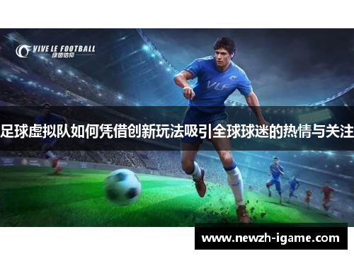 足球虚拟队如何凭借创新玩法吸引全球球迷的热情与关注 足球虚拟队如何凭借创新玩法吸引全球球迷的热情与关注