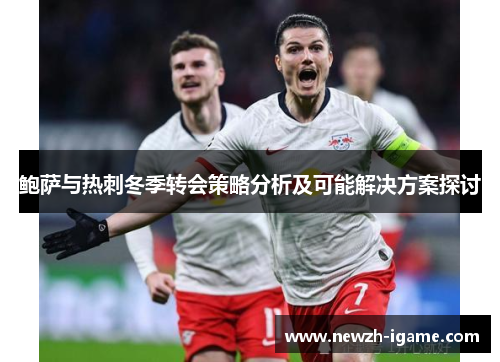 鲍萨与热刺冬季转会策略分析及可能解决方案探讨 鲍萨与热刺冬季转会策略分析及可能解决方案探讨
