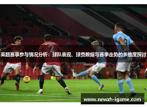 英超赛事参与情况分析：球队表现、球员数据与赛季走势的多维度探讨