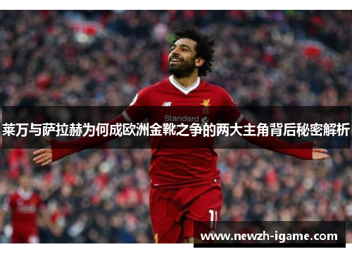 莱万与萨拉赫为何成欧洲金靴之争的两大主角背后秘密解析