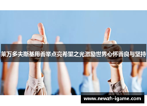 莱万多夫斯基用善举点亮希望之光激励世界心怀善良与坚持