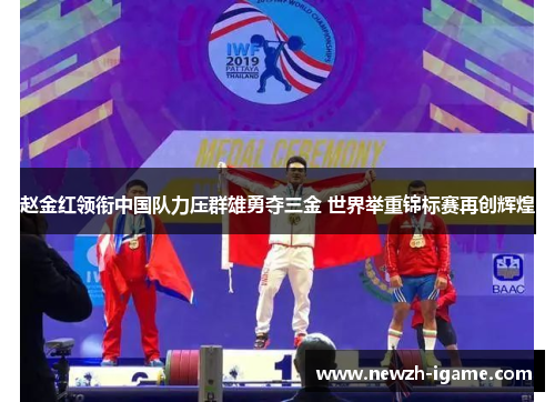 赵金红领衔中国队力压群雄勇夺三金 世界举重锦标赛再创辉煌 赵金红领衔中国队力压群雄勇夺三金 世界举重锦标赛再创辉煌