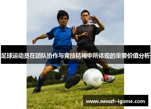 足球运动员在团队协作与竞技精神中所体现的重要价值分析
