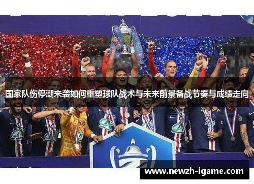 国家队伤停潮来袭如何重塑球队战术与未来前景备战节奏与成绩走向