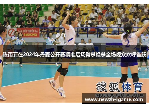 陈雨菲在2024年丹麦公开赛精准后场劈杀绝杀全场观众欢呼雀跃 陈雨菲在2024年丹麦公开赛精准后场劈杀绝杀全场观众欢呼雀跃