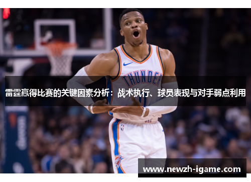 雷霆赢得比赛的关键因素分析：战术执行、球员表现与对手弱点利用