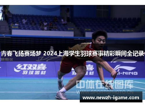 青春飞扬赛场梦 2024上海学生羽球赛事精彩瞬间全记录