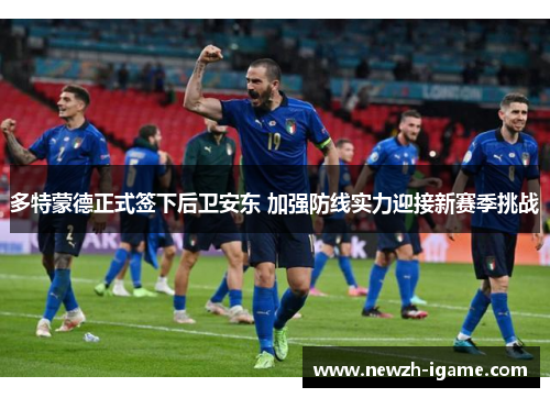 多特蒙德正式签下后卫安东 加强防线实力迎接新赛季挑战 多特蒙德正式签下后卫安东 加强防线实力迎接新赛季挑战