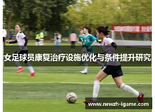 女足球员康复治疗设施优化与条件提升研究 女足球员康复治疗设施优化与条件提升研究