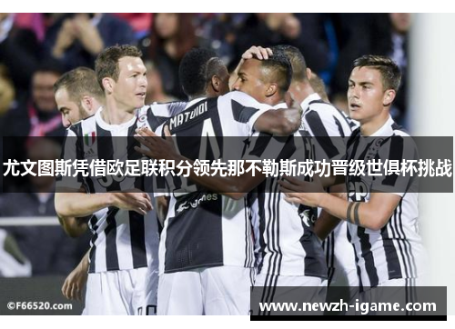 尤文图斯凭借欧足联积分领先那不勒斯成功晋级世俱杯挑战 尤文图斯凭借欧足联积分领先那不勒斯成功晋级世俱杯挑战
