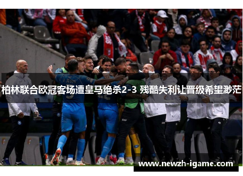 柏林联合欧冠客场遭皇马绝杀2-3 残酷失利让晋级希望渺茫 柏林联合欧冠客场遭皇马绝杀2-3 残酷失利让晋级希望渺茫