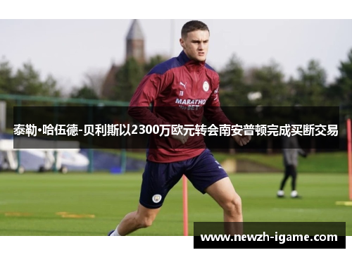 泰勒·哈伍德-贝利斯以2300万欧元转会南安普顿完成买断交易 泰勒·哈伍德-贝利斯以2300万欧元转会南安普顿完成买断交易