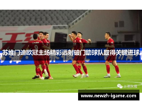 苏维门迪欧冠主场精彩远射破门助球队取得关键进球
