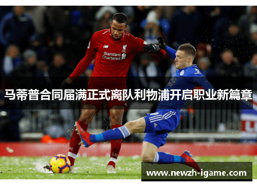 马蒂普合同届满正式离队利物浦开启职业新篇章