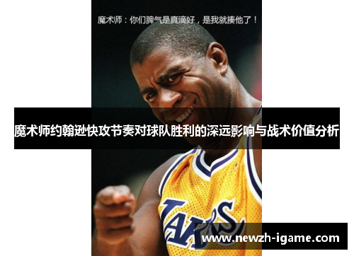 魔术师约翰逊快攻节奏对球队胜利的深远影响与战术价值分析
