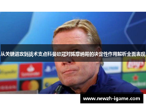 从关键进攻到战术支点科曼欧冠对阵摩纳哥的决定性作用解析全面表现