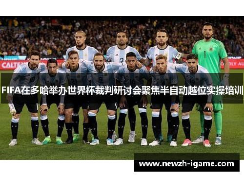 FIFA在多哈举办世界杯裁判研讨会聚焦半自动越位实操培训
